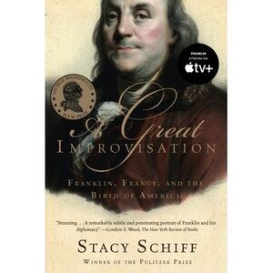 A Great Improvisation: Franklin, France, and the Birth of America -- Stacy Schif